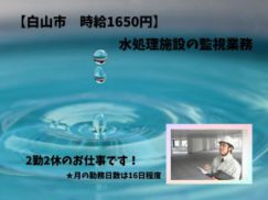 【急募】白山市 時給1650円 水処理施設の監視業務★2日お仕事して2日お休み!ガッツリ働いてプライベートも確保!